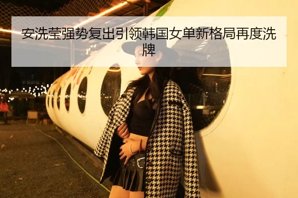安洗莹强势复出引领韩国女单新格局再度洗牌