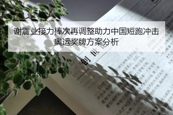 谢震业接力棒次再调整助力中国短跑冲击奥运奖牌方案分析