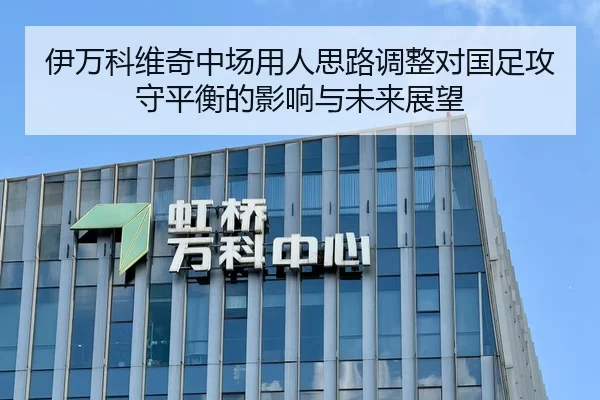 伊万科维奇中场用人思路调整对国足攻守平衡的影响与未来展望