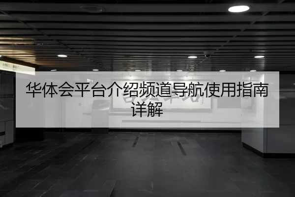 华体会平台介绍频道导航使用指南详解