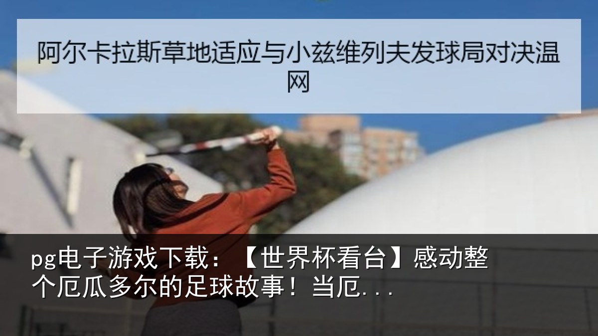 pg电子游戏下载：【世界相关情况瓜多相关情况...