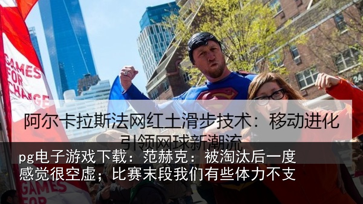 pg电子游戏下载：范赫克：被淘汰后一度感觉很空虚；比赛末段我们有些体力不支