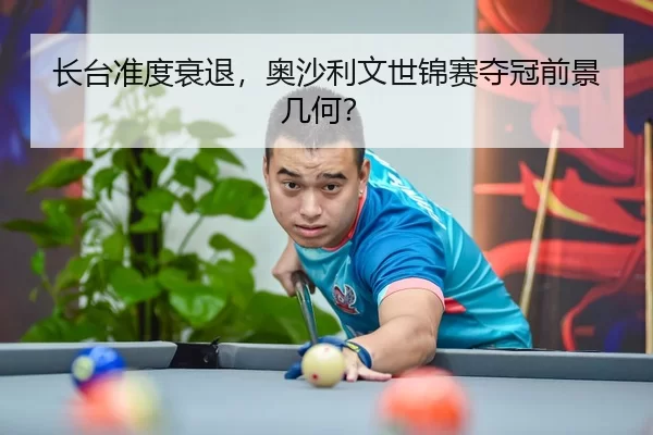 长台准度衰退，奥沙利文世锦赛夺冠前景几何？