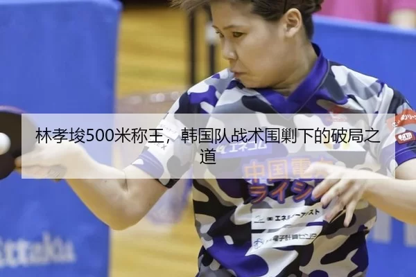 林孝埈500米称王，韩国队战术围剿下的破局之道