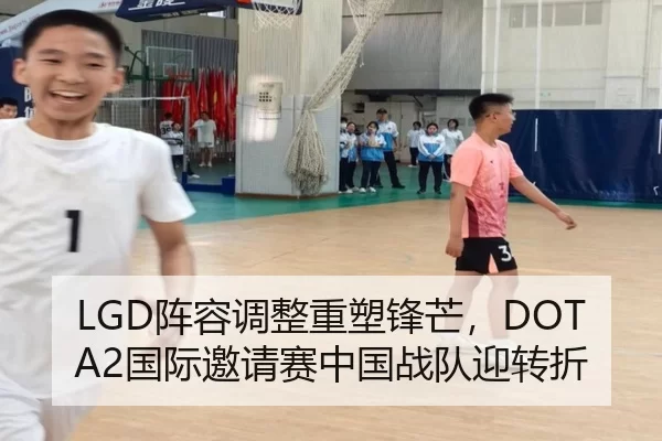 LGD阵容调整重塑锋芒，DOTA2国际邀请赛中国战队迎转折