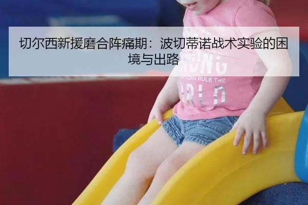 切尔西新援磨合阵痛期：波切蒂诺战术实验的困境与出路