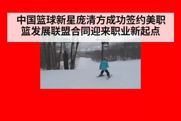 中国篮球新星庞清方成功签约美职篮发展联盟合同迎来职业新起点