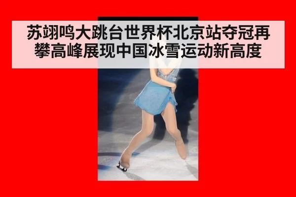 苏翊鸣大跳台世界杯北京站夺冠再攀高峰展现中国冰雪运动新高度