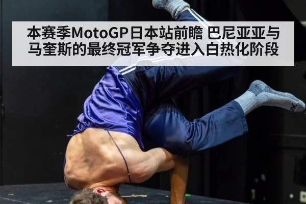 本赛季MotoGP日本站前瞻 巴尼亚亚与马奎斯的最终冠军争夺进入白热化阶段