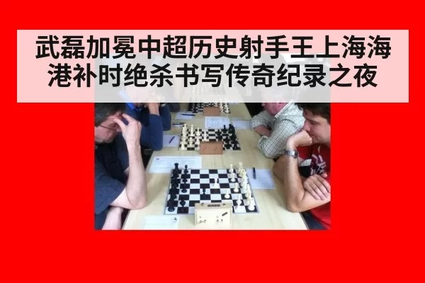 武磊加冕中超历史射手王上海海港补时绝杀书写传奇纪录之夜