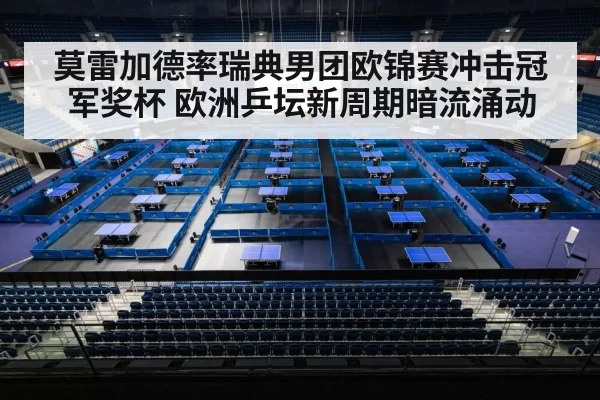 莫雷加德率瑞典男团欧锦赛冲击冠军奖杯 欧洲乒坛新周期暗流涌动
