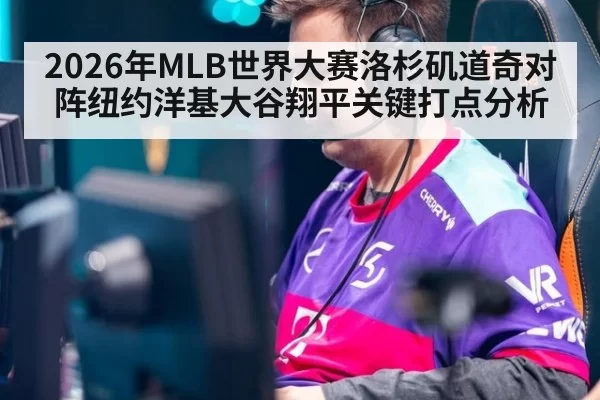 2026年MLB世界大赛洛杉矶道奇对阵纽约洋基大谷翔平关键打点分析